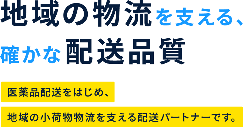 地域の物流を支える、確かな配送品質 医薬品配送をはじめ、地域の小荷物物流を支える配送パートナーです。