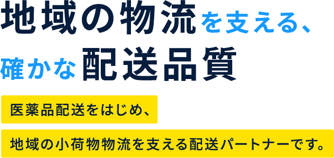 地域の物流を支える、確かな配送品質 医薬品配送をはじめ、地域の小荷物物流を支える配送パートナーです。